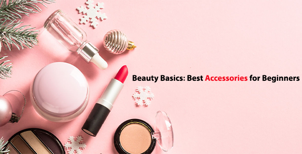 Beauty Basics: Best Accessories for Beginners