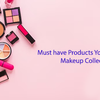 Must have Products You Need in Your Makeup Collection