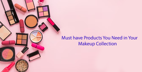 Must have Products You Need in Your Makeup Collection